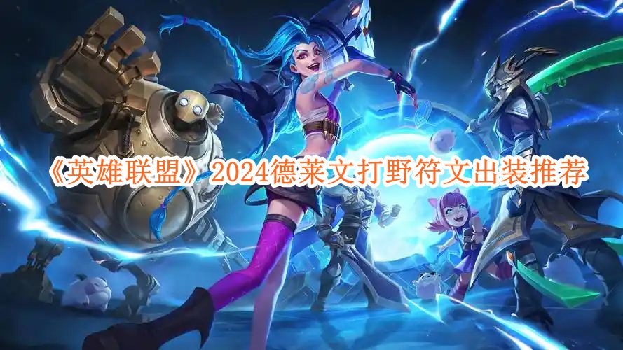 英雄联盟2024德莱文打野符文出装推荐 德莱文打野符文出装怎么选