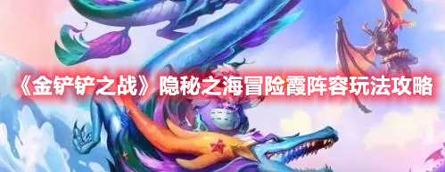 金铲铲之战隐秘之海冒险霞怎么玩 隐秘之海冒险霞阵容玩法攻略