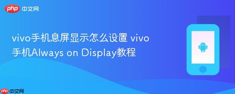 vivo手机息屏显示怎么设置 vivo手机Always on Display教程