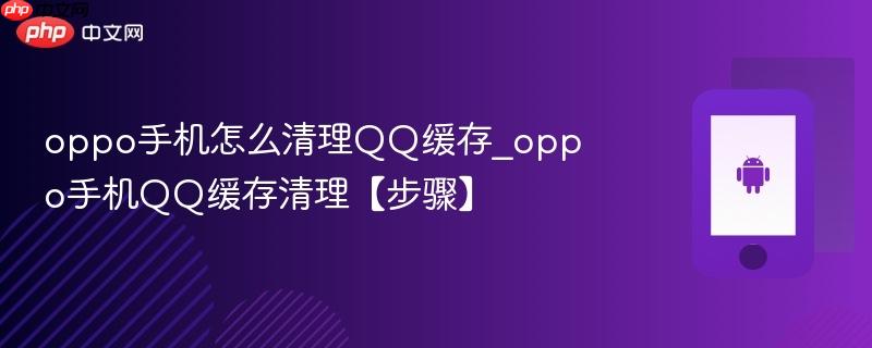 oppo手机怎么清理qq缓存_oppo手机qq缓存清理【步骤】