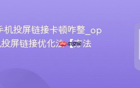 oppo手机投屏链接卡顿咋整?oppo手机投屏链接优化法【方法】