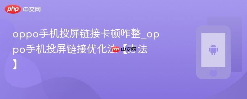oppo手机投屏链接卡顿咋整?oppo手机投屏链接优化法【方法】