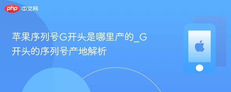 苹果序列号G开头是哪里产的?G开头的序列号产地解析