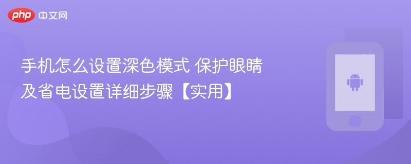 手机怎么设置深色模式 保护眼睛及省电设置详细步骤【实用】